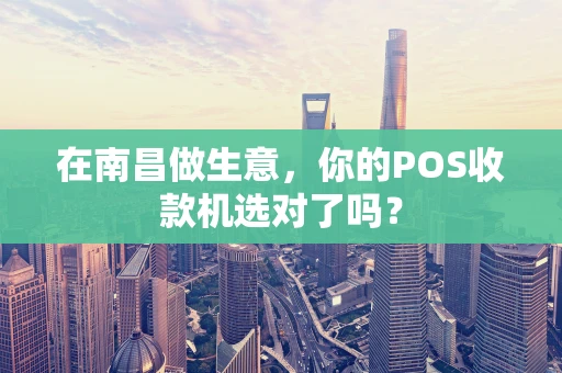 在南昌做生意，你的POS收款机选对了吗？