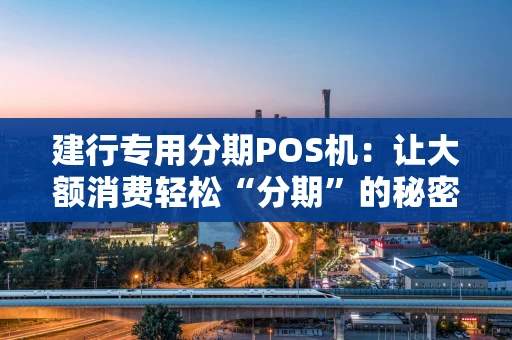 建行专用分期POS机：让大额消费轻松“分期”的秘密武器