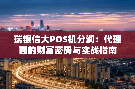 瑞银信大POS机分润：代理商的财富密码与实战指南