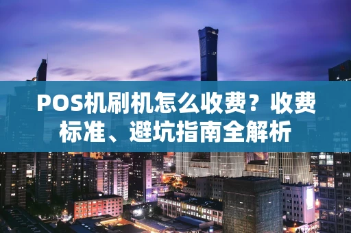 POS机刷机怎么收费？收费标准、避坑指南全解析