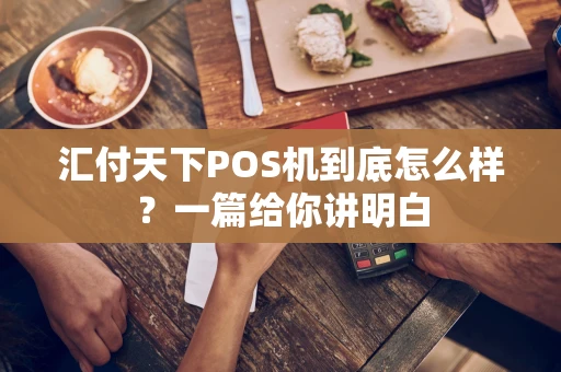 汇付天下POS机到底怎么样？一篇给你讲明白