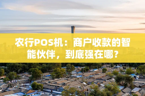 农行POS机：商户收款的智能伙伴，到底强在哪？