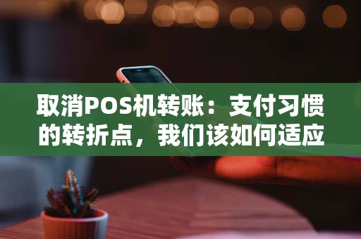 取消POS机转账：支付习惯的转折点，我们该如何适应？