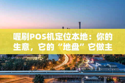 喔刷POS机定位本地：你的生意，它的“地盘”它做主