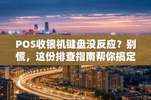POS收银机键盘没反应？别慌，这份排查指南帮你搞定！
