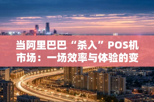 当阿里巴巴“杀入”POS机市场：一场效率与体验的变革