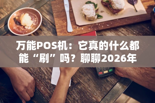 万能POS机：它真的什么都能“刷”吗？聊聊2026年的支付江湖