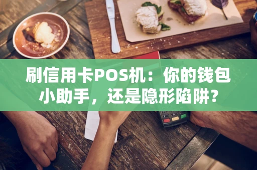 刷信用卡POS机：你的钱包小助手，还是隐形陷阱？