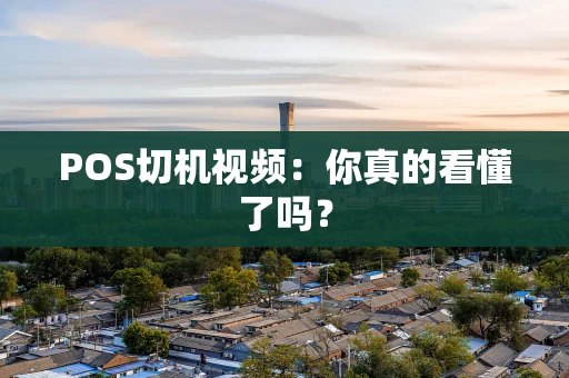 POS切机视频：你真的看懂了吗？