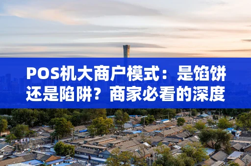 POS机大商户模式：是馅饼还是陷阱？商家必看的深度解析