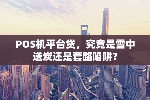 POS机平台贷，究竟是雪中送炭还是套路陷阱？