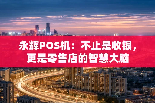 永辉POS机：不止是收银，更是零售店的智慧大脑