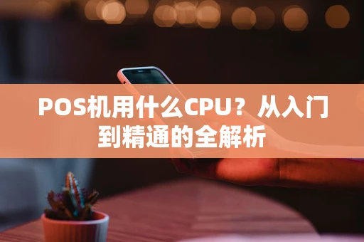 POS机用什么CPU？从入门到精通的全解析