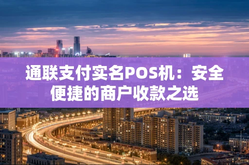 通联支付实名POS机：安全便捷的商户收款之选