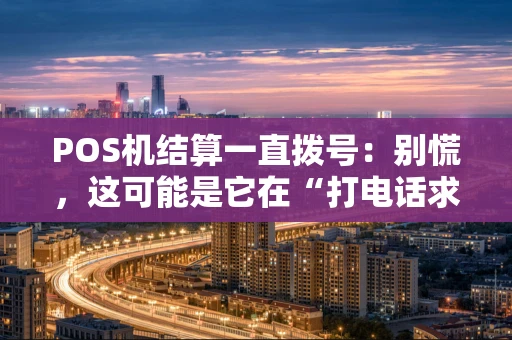 POS机结算一直拨号：别慌，这可能是它在“打电话求救”！