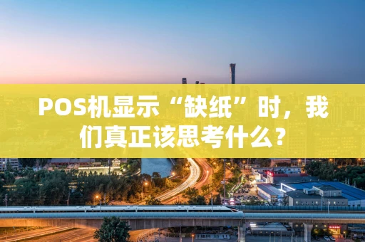 POS机显示“缺纸”时，我们真正该思考什么？