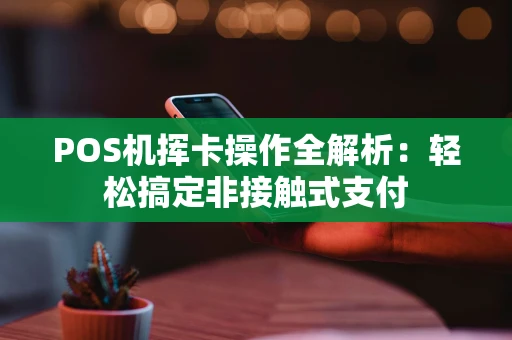 POS机挥卡操作全解析：轻松搞定非接触式支付