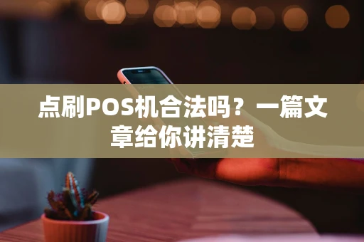 点刷POS机合法吗？一篇文章给你讲清楚