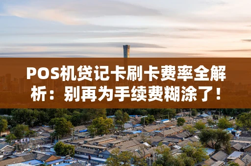 POS机贷记卡刷卡费率全解析：别再为手续费糊涂了！