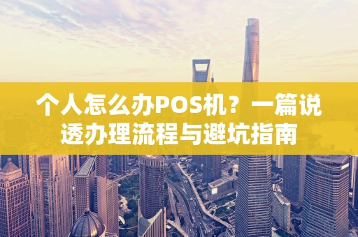 个人怎么办POS机？一篇说透办理流程与避坑指南