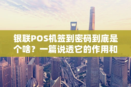银联POS机签到密码到底是个啥？一篇说透它的作用和设置