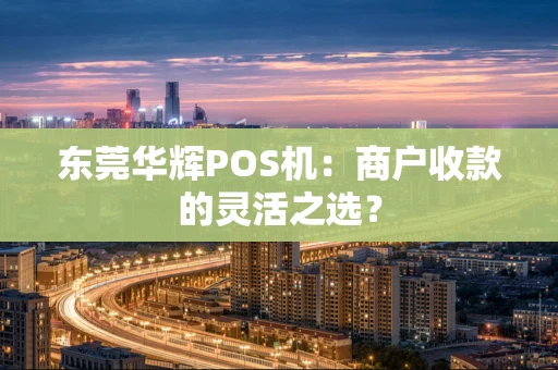 东莞华辉POS机：商户收款的灵活之选？