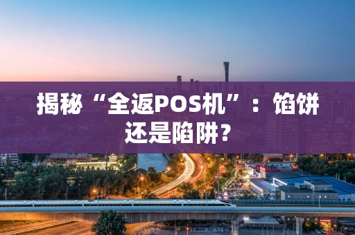 揭秘“全返POS机”：馅饼还是陷阱？