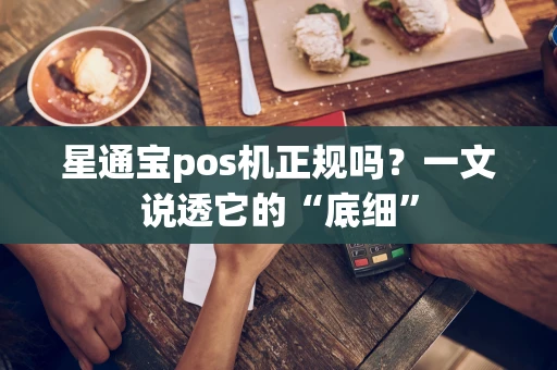 星通宝pos机正规吗？一文说透它的“底细”