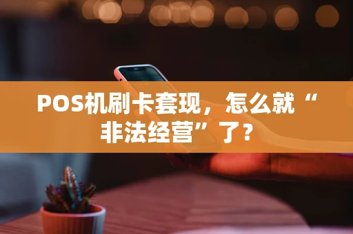 POS机刷卡套现，怎么就“非法经营”了？
