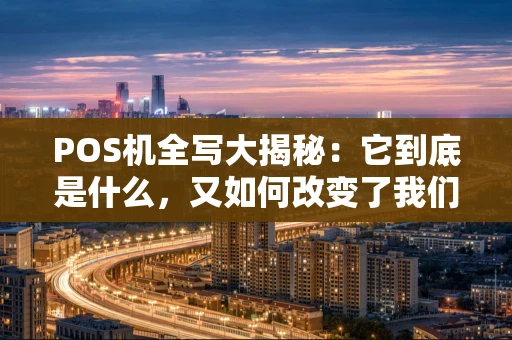 POS机全写大揭秘：它到底是什么，又如何改变了我们的交易方式？