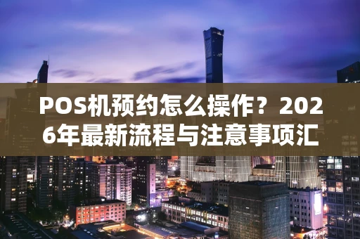 POS机预约怎么操作？2026年最新流程与注意事项汇总