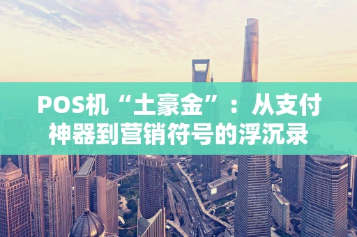 POS机“土豪金”：从支付神器到营销符号的浮沉录