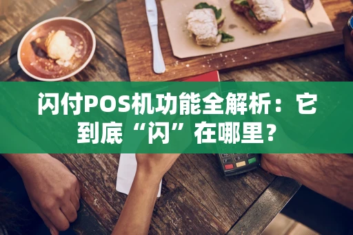 闪付POS机功能全解析：它到底“闪”在哪里？