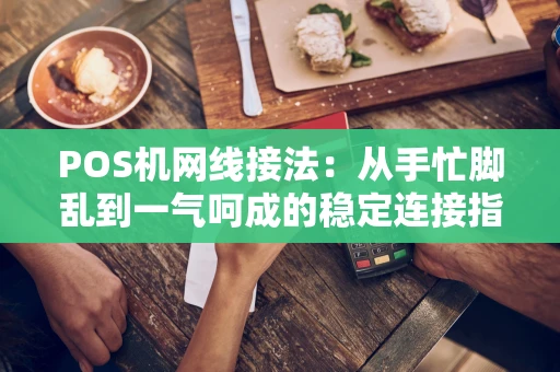 POS机网线接法：从手忙脚乱到一气呵成的稳定连接指南