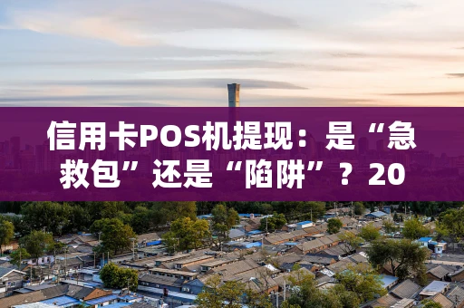 信用卡POS机提现：是“急救包”还是“陷阱”？2026年深度解析