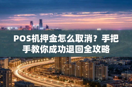 POS机押金怎么取消？手把手教你成功退回全攻略