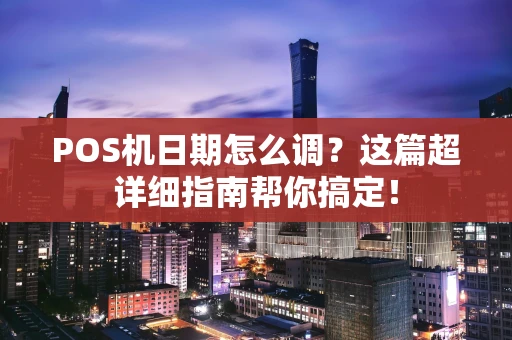 POS机日期怎么调？这篇超详细指南帮你搞定！