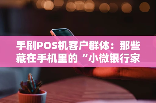 手刷POS机客户群体：那些藏在手机里的“小微银行家”