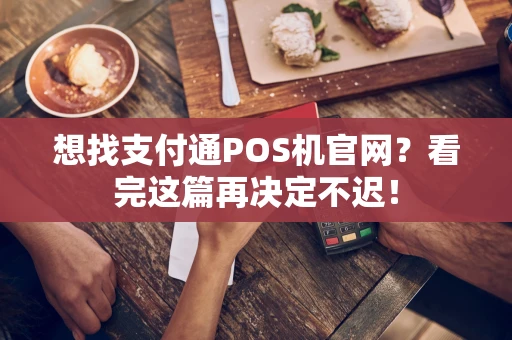 想找支付通POS机官网？看完这篇再决定不迟！