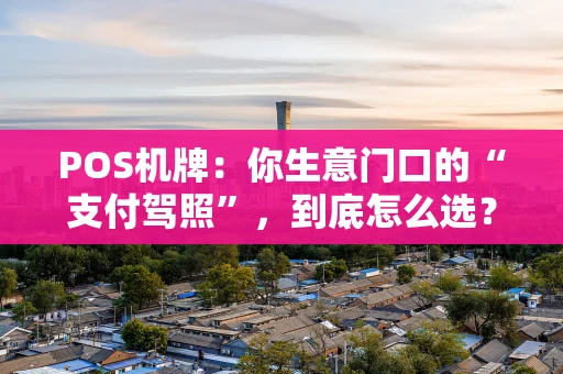 POS机牌：你生意门口的“支付驾照”，到底怎么选？