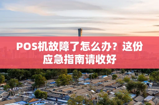 POS机故障了怎么办？这份应急指南请收好