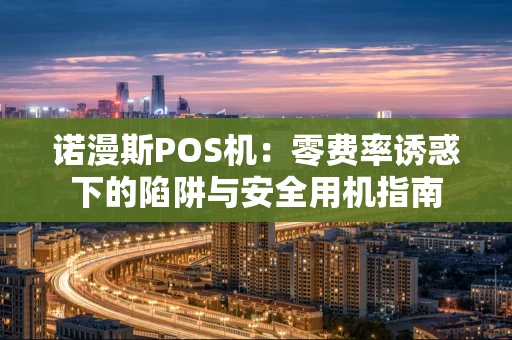 诺漫斯POS机：零费率诱惑下的陷阱与安全用机指南