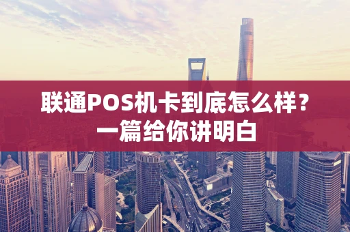 联通POS机卡到底怎么样？一篇给你讲明白