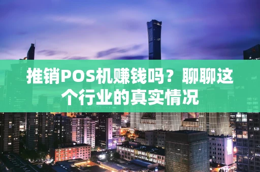 推销POS机赚钱吗？聊聊这个行业的真实情况