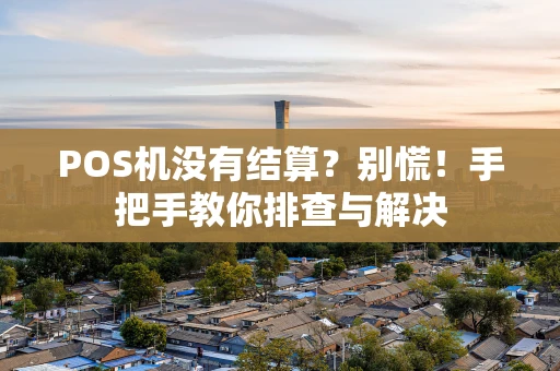 POS机没有结算？别慌！手把手教你排查与解决