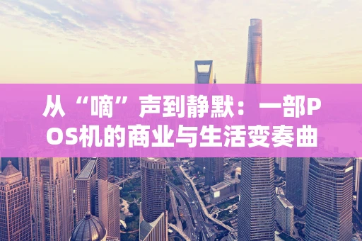 从“嘀”声到静默：一部POS机的商业与生活变奏曲