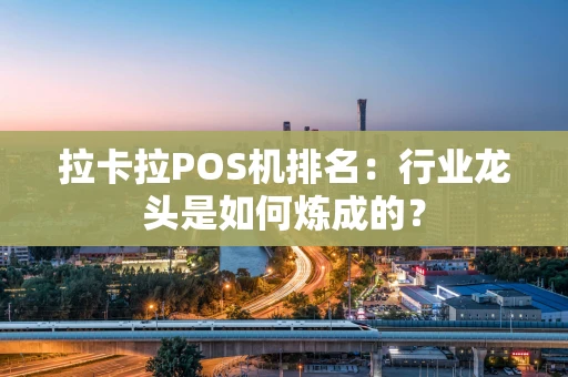 拉卡拉POS机排名：行业龙头是如何炼成的？