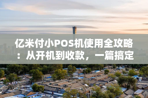 亿米付小POS机使用全攻略：从开机到收款，一篇搞定！