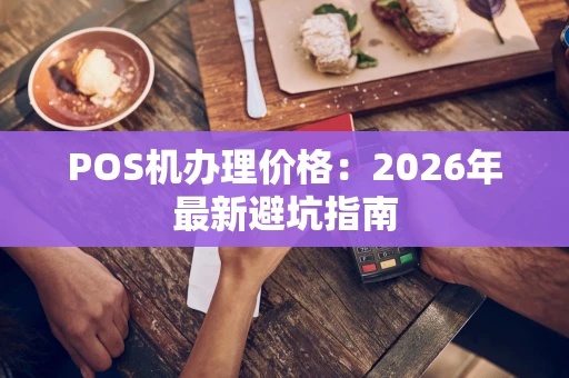 POS机办理价格：2026年最新避坑指南