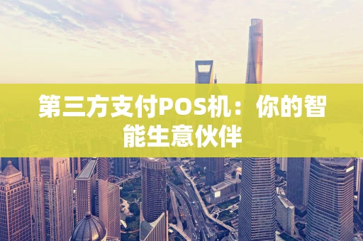 第三方支付POS机：你的智能生意伙伴